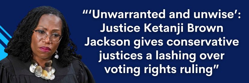 KBJ: "'Unwarranted and unwise': Justice Ketanji Brown Jackson gives conservative justices a lashing over voting rights ruling"