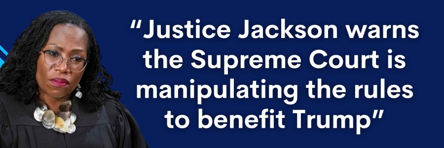Justice Jackson warns the Supreme Court is manipulating the rules to benefit Trump