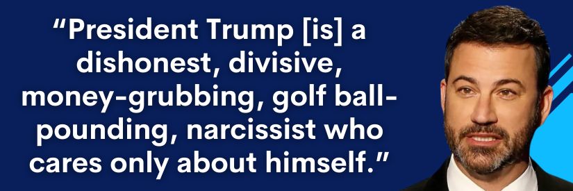 Kimmel: "President Trump [is] a dishonest, divisive, money-grubbing, golf ball-pounding, narcissist who cares only about himself."