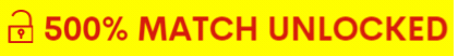 500%-MATCH UNLOCKED!