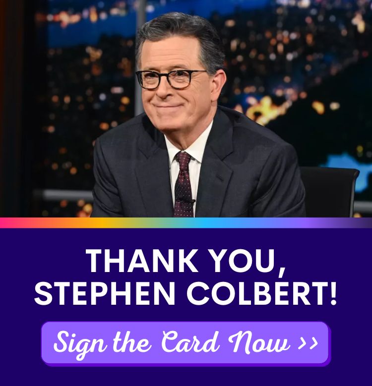 Thank you, Stephen Colbert! Sign the card now!