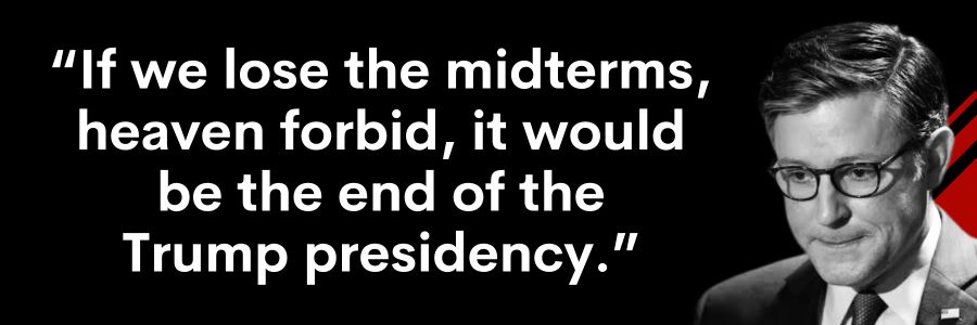 Scared Mike Johnson: If we lose the midterms, heaven forbid, it would be the end of the Trump presidency.