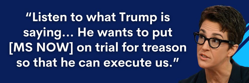 Rachel Maddow: Listen to what Trump is saying… He wants to put MSNBC on trial for treason so that he can execute us.
