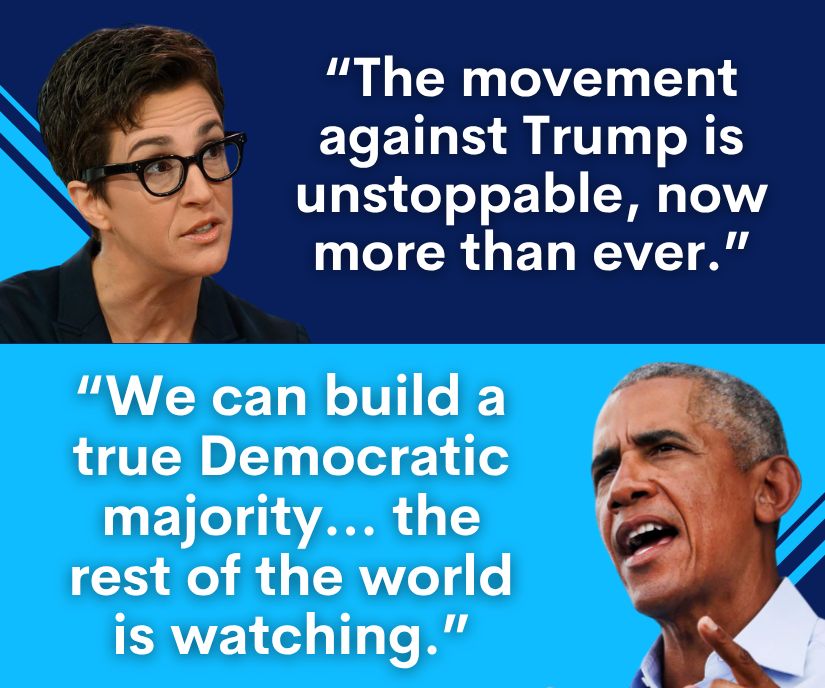 Barack Obama: “We can build a true Democratic majority… the rest of the world is watching.” Rachel Maddow: “The movement against Trump is now unstoppable, now more than ever.”