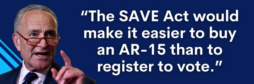 Chuck Schumer: The SAVE Act would make it easier to buy an AR-15 than to register to vote.