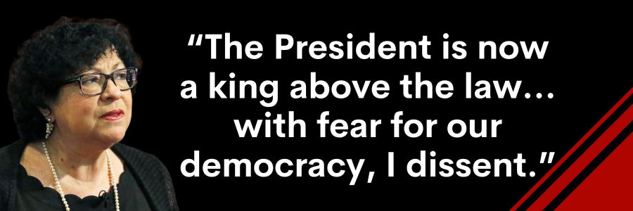Justice Sonia Sotomayor: The President is now a king above the law... With fear for our democracy, I dissent.