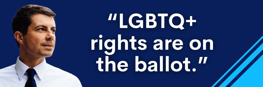 Pete Buttigieg: LGBTQ+ rights are on the ballot.