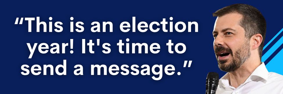Pete Buttigieg: This is an election year! It's time to send a message.