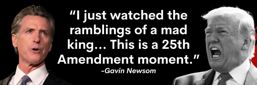 Newsom vs Trump: “I just watched the ramblings of a mad king… This is a 25th Amendment moment.”