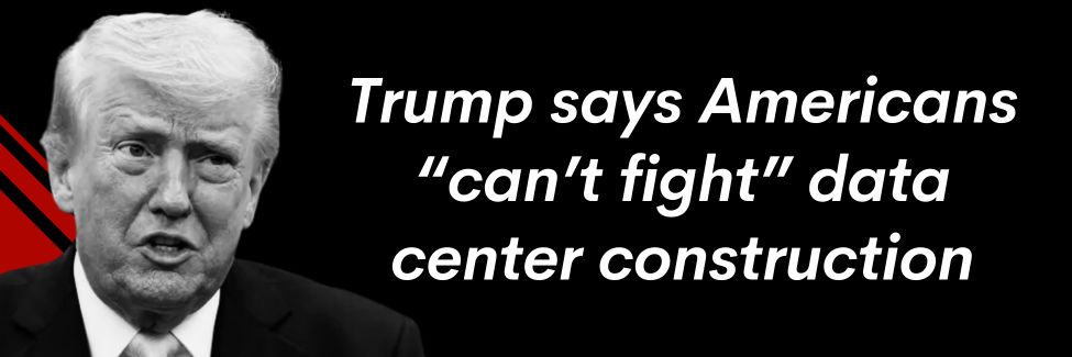 Trump says Americans can't fight data centers, must go with it