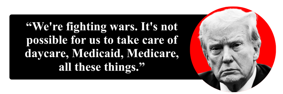 Trump quote: We're fighting wars. It's not possible for us to take care of daycare, Medicaid, Medicare, all these things.