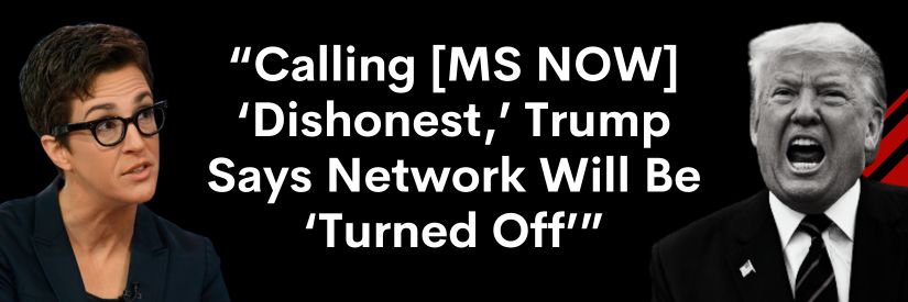 Calling [MS NOW] ‘Dishonest,’ Trump Says Network Will Be ‘Turned Off’