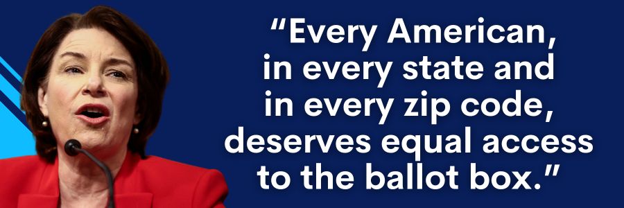 Amy Klobuchar: Every American, in every state and in every zip code deserves equal access to the ballot box.