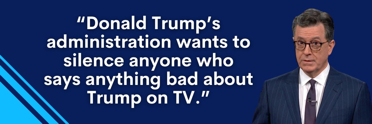 Colbert: "Donald Trump's administration wants to silence anyone who says anything bad about Trump on TV."