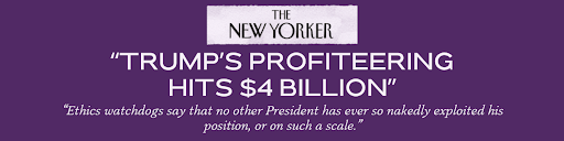 The New Yorker: "Trump's Profiteering Hits $4 Billion" -- "Ethics watchdogs say that no other President has ever so nakedly exploited his position, or on such a scale."