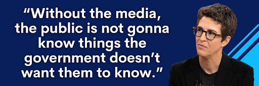 Without the media, the public is not gonna know things the government doesn't want them to know.